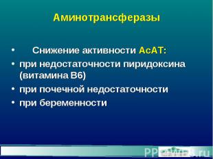 Аминотрансферазы Снижение активности АсАТ: при недостаточности пиридоксина (вита