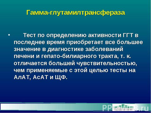 Гамма-глутамилтрансфераза Тест по определению активности ГГТ в последнее время приобретает все большее значение в диагностике заболеваний печени и гепато-билиарного тракта, т. к. отличается большей чувствительностью, чем применяемые с этой целью тес…