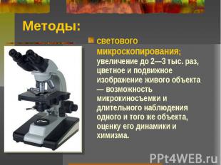 Методы: светового микроскопирования; увеличение до 2—3 тыс. раз, цветное и подви