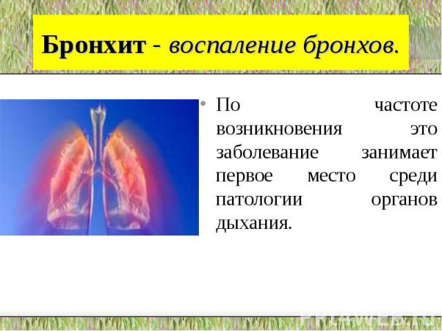 Бронхит - воспаление бронхов. По частоте возникновения это заболевание занимает первое место среди патологии органов дыхания.