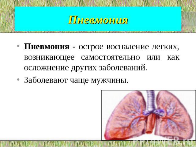 Пневмония Пневмония - острое воспаление легких, возникающее самостоятельно или как осложнение других заболеваний. Заболевают чаще мужчины.