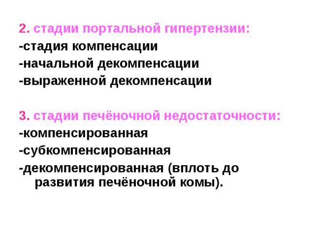 2. стадии портальной гипертензии: 2. стадии портальной гипертензии: -стадия компенсации -начальной декомпенсации -выраженной декомпенсации 3. стадии печёночной недостаточности: -компенсированная -субкомпенсированная -декомпенсированная (вплоть до ра…