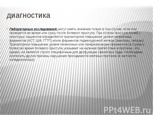 диагностика Лабораторные исследования: могут иметь значение только в том случае, если они проводятся во время или сразу после болевого приступа. При остром приступе болей у некоторых пациентов определяется транзиторное повышение уровня печеночных фе…