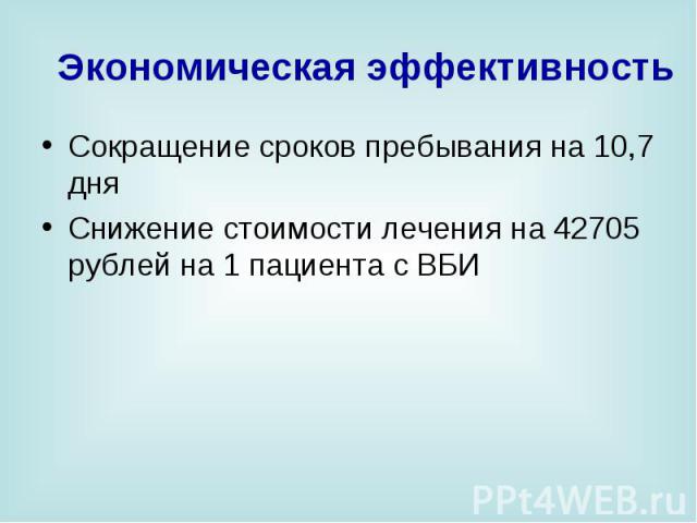 Экономическая эффективность Сокращение сроков пребывания на 10,7 дня Снижение стоимости лечения на 42705 рублей на 1 пациента с ВБИ