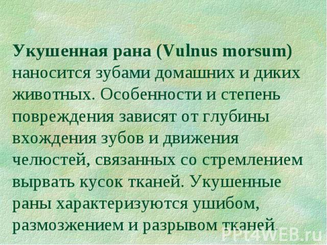 Укушенная рана (Vulnus morsum) наносится зубами домашних и диких животных. Особенности и степень повреждения зависят от глубины вхождения зубов и движения челюстей, связанных со стремлением вырвать кусок тканей. Укушенные раны характеризуются ушибом…