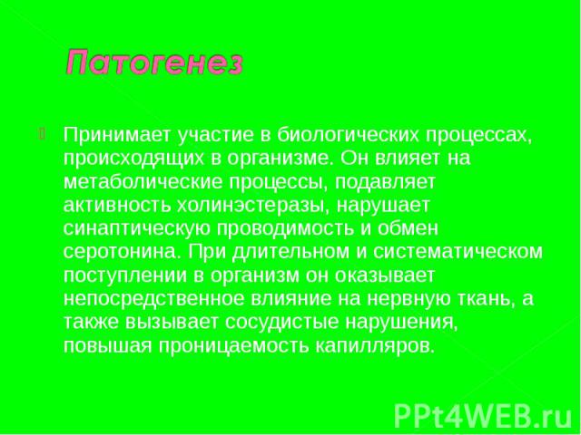 Принимает участие в биологических процессах, происходящих в организме. Он влияет на метаболические процессы, подавляет активность холинэстеразы, нарушает синаптическую проводимость и обмен серотонина. При длительном и систематическом поступлении в о…