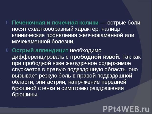 Печеночная и почечная колики — острые боли носят схваткообразный характер, налицо клинические проявления желчнокаменной или мочекаменной болезни. Острый аппендицит необходимо дифференцировать с прободной язвой. Так как при прободной язве желудочное …