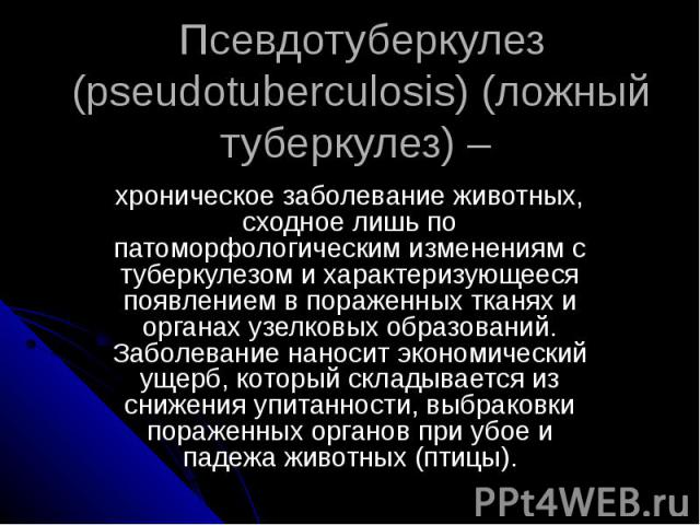 Псевдотуберкулез (pseudotuberculosis) (ложный туберкулез) – хроническое заболевание животных, сходное лишь по патоморфологическим изменениям с туберкулезом и характеризующееся появлением в пораженных тканях и органах узелковых образований. Заболеван…