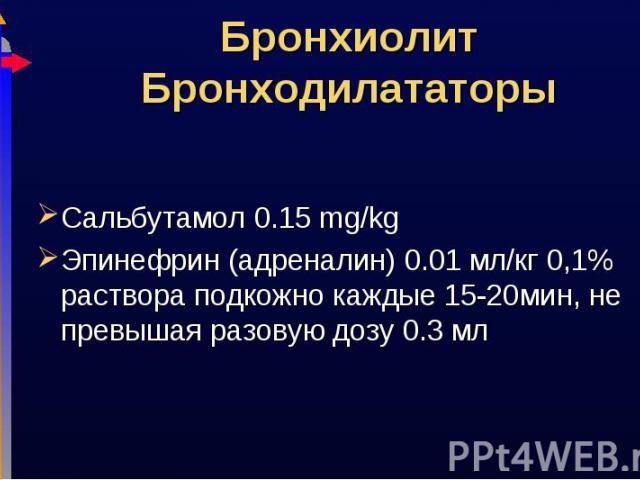 Сальбутамол 0.15 mg/kg Сальбутамол 0.15 mg/kg Эпинефрин (адреналин) 0.01 мл/кг 0,1% раствора подкожно каждые 15-20мин, не превышая разовую дозу 0.3 мл