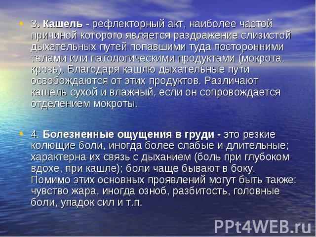 3. Кашель - рефлекторный акт, наиболее частой причиной которого является раздражение слизистой дыхательных путей попавшими туда посторонними телами или патологическими продуктами (мокрота, кровь). Благодаря кашлю дыхательные пути освобождаются от эт…