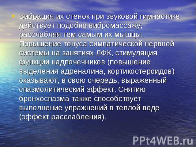 Вибрация их стенок при звуковой гимнастике действует подобно вибромассажу, расслабляя тем самым их мышцы. Повышение тонуса симпатической нервной системы на занятиях ЛФК, стимуляция функции надпочечников (повышение выделения адреналина, кортикостерои…