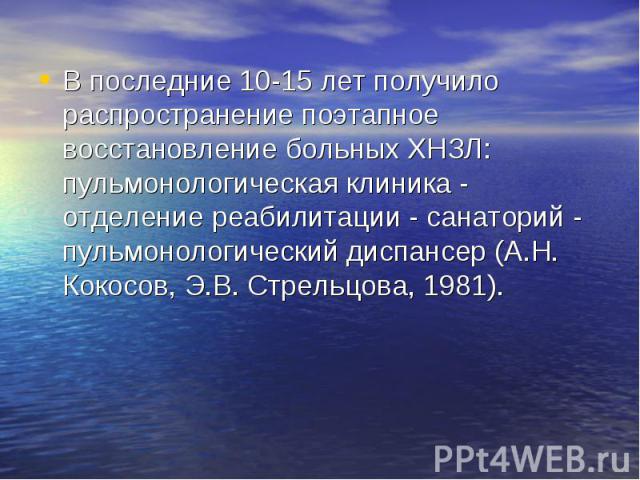 В последние 10-15 лет получило распространение поэтапное восстановление больных ХНЗЛ: пульмонологическая клиника - отделение реабилитации - санаторий - пульмонологический диспансер (А.Н. Кокосов, Э.В. Стрельцова, 1981). В последние 10-15 лет получил…