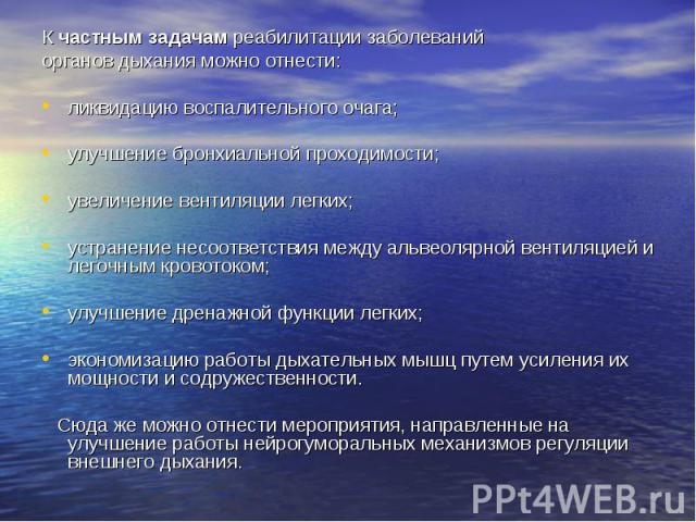 К частным задачам реабилитации заболеваний К частным задачам реабилитации заболеваний органов дыхания можно отнести: ликвидацию воспалительного очага; улучшение бронхиальной проходимости; увеличение вентиляции легких; устранение несоответствия между…