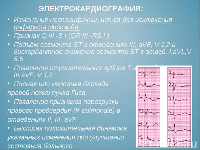 Изменения неспецифичны, исп-ся для исключения инфаркта миокарда. Изменения неспецифичны, исп-ся для исключения инфаркта миокарда. Признак Q III -S I (QR III -RS I ) Подъём сегмента ST в отведениях III, aVF, V 1,2 и дискордантное снижение сегмента ST…