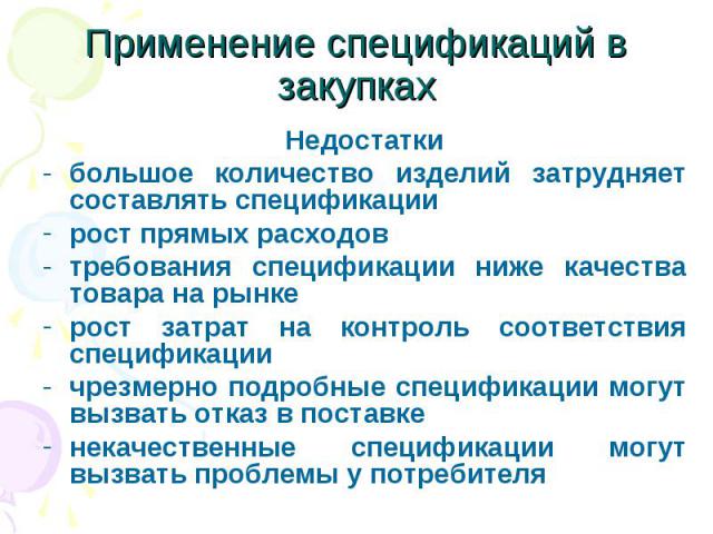 Применение спецификаций в закупках Недостатки большое количество изделий затрудняет составлять спецификации рост прямых расходов требования спецификации ниже качества товара на рынке рост затрат на контроль соответствия спецификации чрезмерно подроб…