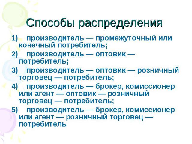 Способы распределения 1)    производитель — промежуточный или конечный потребитель; 2)    производитель — оптовик — потребитель; 3)    производитель — оптовик — розничный торговец — потребитель; 4) &…