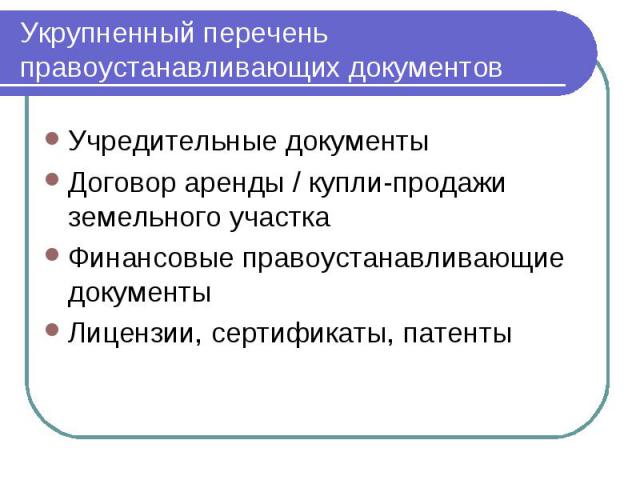 Укрупненный перечень правоустанавливающих документов Учредительные документы Договор аренды / купли-продажи земельного участка Финансовые правоустанавливающие документы Лицензии, сертификаты, патенты