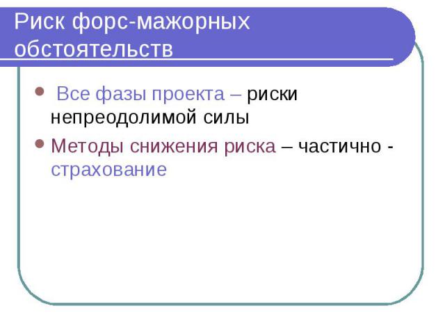 Риск форс-мажорных обстоятельств Все фазы проекта – риски непреодолимой силы Методы снижения риска – частично - страхование