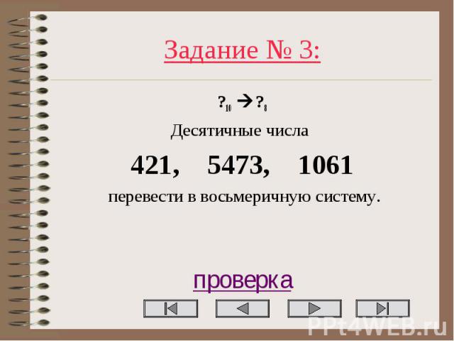 Задание № 3: ?10 ?8 Десятичные числа 421, 5473, 1061 перевести в восьмеричную систему. проверка