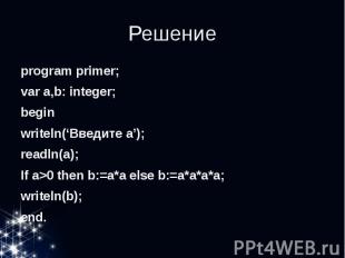 Решение program primer; var a,b: integer; begin writeln(‘Введите a’); readln(a);