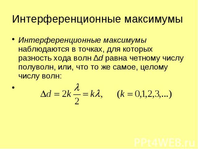 Интерференционные максимумы наблюдаются в точках, для которых разность хода волн ∆d равна четному числу полуволн, или, что то же самое, целому числу волн: Интерференционные максимумы наблюдаются в точках, для которых разность хода волн ∆d равна четн…