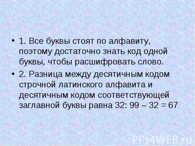 1. Все буквы стоят по алфавиту, поэтому достаточно знать код одной буквы, чтобы расшифровать слово. 1. Все буквы стоят по алфавиту, поэтому достаточно знать код одной буквы, чтобы расшифровать слово. 2. Разница между десятичным кодом строчной латинс…