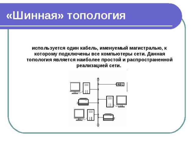 используется один кабель, именуемый магистралью, к которому подключены все компьютеры сети. Данная топология является наиболее простой и распространенной реализацией сети. используется один кабель, именуемый магистралью, к которому подключены все ко…