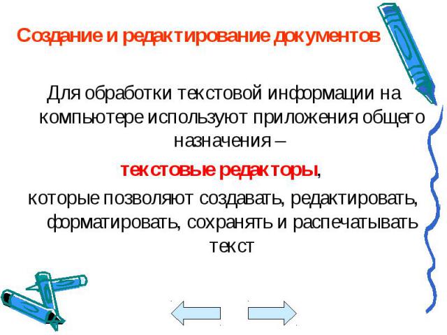 Создание и редактирование документов Создание и редактирование документов Для обработки текстовой информации на компьютере используют приложения общего назначения – текстовые редакторы, которые позволяют создавать, редактировать, форматировать, сохр…