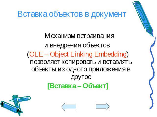 Механизм встраивания Механизм встраивания и внедрения объектов (OLE – Object Linking Embedding) позволяет копировать и вставлять объекты из одного приложения в другое [Вставка – Объект]