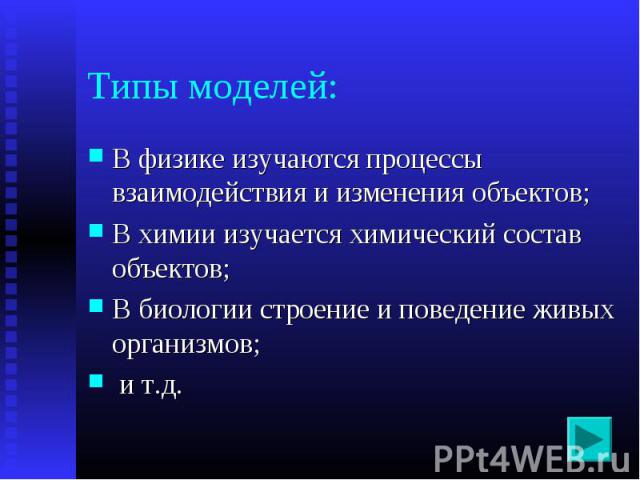 В физике изучаются процессы взаимодействия и изменения объектов; В физике изучаются процессы взаимодействия и изменения объектов; В химии изучается химический состав объектов; В биологии строение и поведение живых организмов; и т.д.