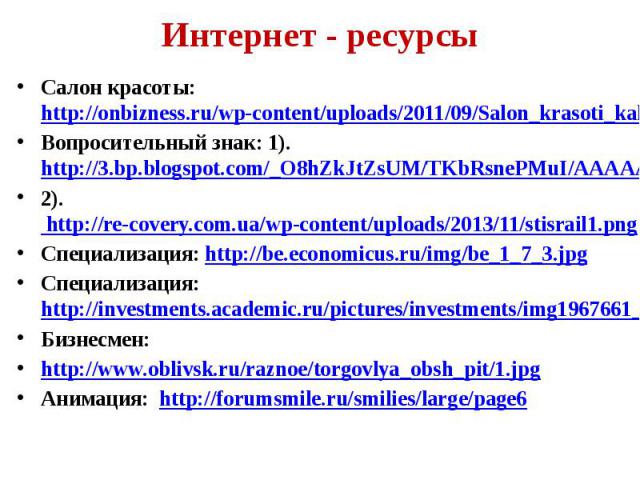 Интернет - ресурсы Салон красоты: http://onbizness.ru/wp-content/uploads/2011/09/Salon_krasoti_kak_otkrit.jpg Вопросительный знак: 1).http://3.bp.blogspot.com/_O8hZkJtZsUM/TKbRsnePMuI/AAAAAAAAA4A/mmyVAQ2tQGw/s1600/%D0%B7%D0%BD%D0%B0%D0%BA%2B%D0%B2%D…