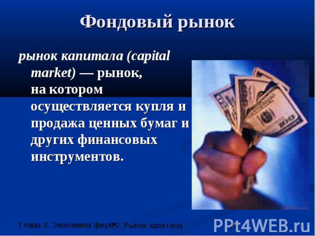 Фондовый рынок рынок капитала (capital market) — рынок, на котором осуществляется купля и продажа ценных бумаг и других финансовых инструментов.