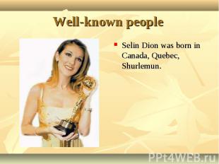 Selin Dion was born in Canada, Quebec, Shurlemun. Selin Dion was born in Canada,