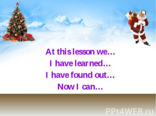 At this lesson we… At this lesson we… I have learned… I have found out… Now I ca