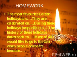 HOMEWORK The most favourite British holidays are….They are celebrated on….During
