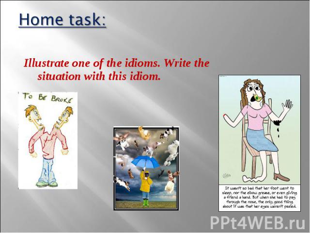 Illustrate one of the idioms. Write the situation with this idiom. Illustrate one of the idioms. Write the situation with this idiom.