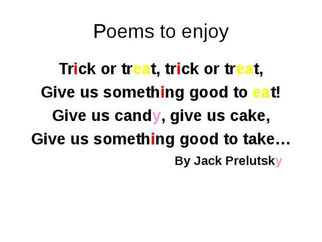 Trick or treat, trick or treat, Trick or treat, trick or treat, Give us something good to eat! Give us candy, give us cake, Give us something good to take… By Jack Prelutsky