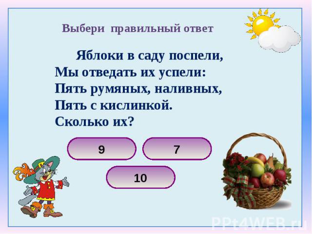 Яблоки в саду поспели, Яблоки в саду поспели, Мы отведать их успели: Пять румяных, наливных, Пять с кислинкой. Сколько их?