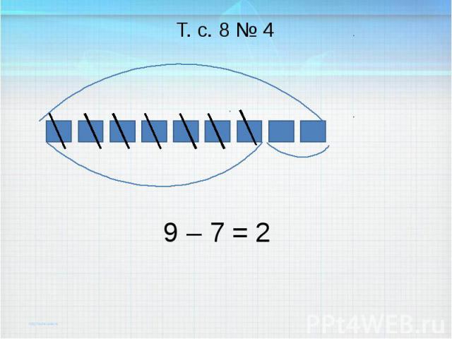 9 – 7 = Т. с. 8 № 4