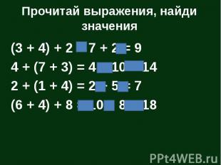 Прочитай выражения, найди значения (3 + 4) + 2 = 7 + 2 = 9 4 + (7 + 3) = 4 + 10