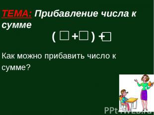 ТЕМА: Прибавление числа к сумме Как можно прибавить число к сумме?