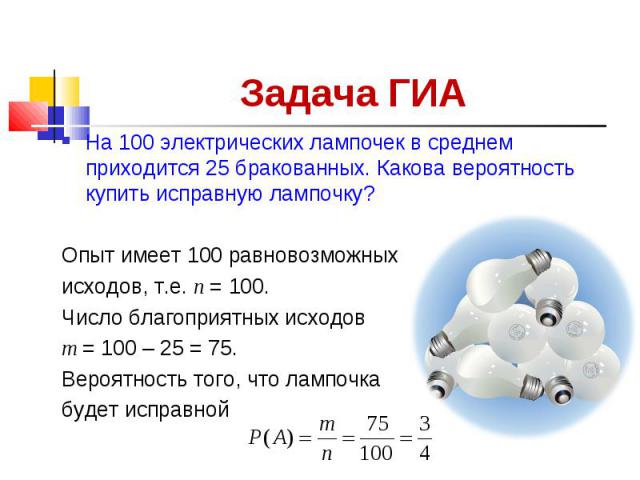 На 100 электрических лампочек в среднем приходится 25 бракованных. Какова вероятность купить исправную лампочку? На 100 электрических лампочек в среднем приходится 25 бракованных. Какова вероятность купить исправную лампочку? Опыт имеет 100 равновоз…