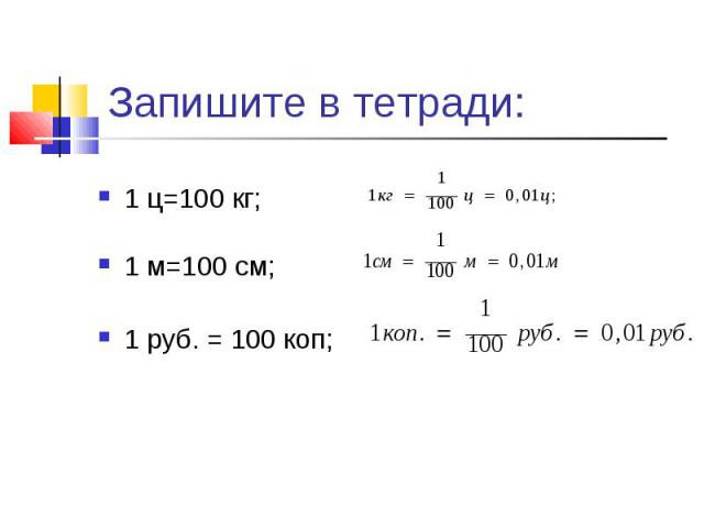 1 ц=100 кг; 1 м=100 см; 1 руб. = 100 коп;