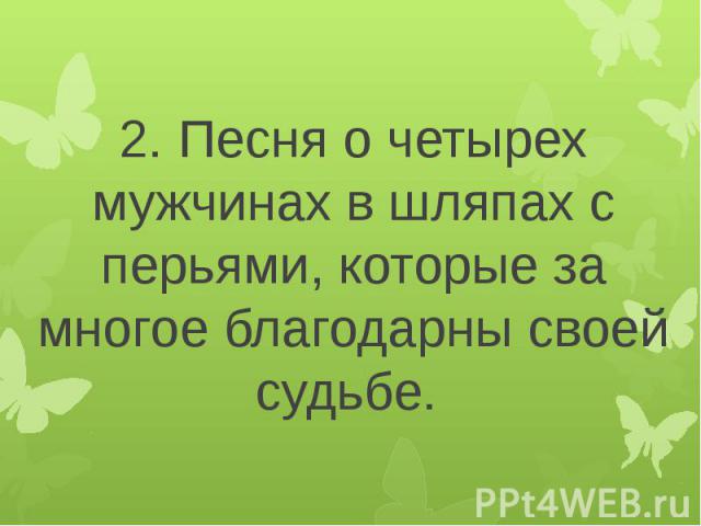 2. Песня о четырех мужчинах в шляпах с перьями, которые за многое благодарны своей судьбе.