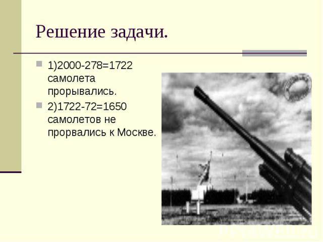 1)2000-278=1722 самолета прорывались. 1)2000-278=1722 самолета прорывались. 2)1722-72=1650 самолетов не прорвались к Москве.