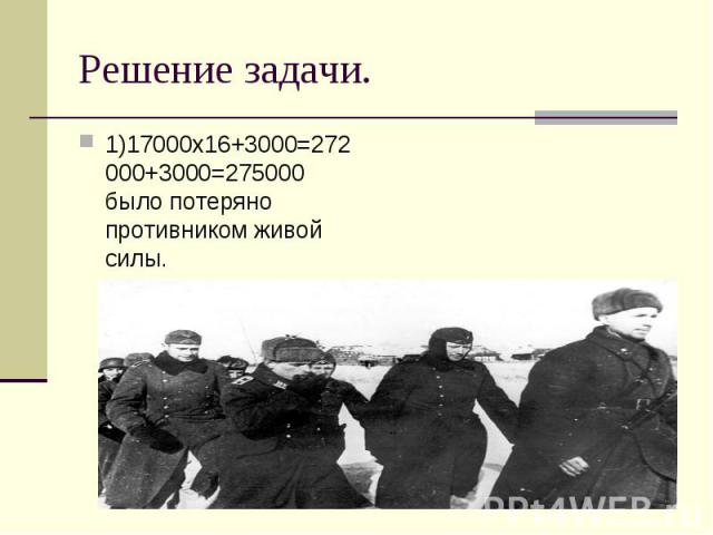 1)17000х16+3000=272000+3000=275000 было потеряно противником живой силы. 1)17000х16+3000=272000+3000=275000 было потеряно противником живой силы.