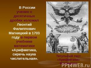 В России учение о десятичных дробях изложил Леонтий Филиппович Магницкий в 1703