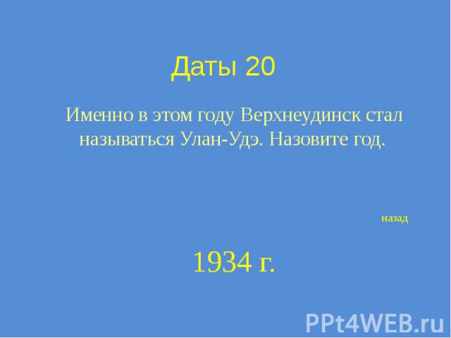 Даты 20 Именно в этом году Верхнеудинск стал называться Улан-Удэ. Назовите год.