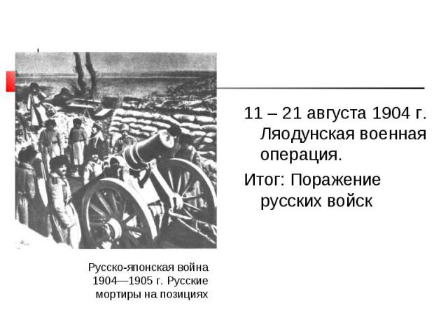 11 – 21 августа 1904 г. Ляодунская военная операция. 11 – 21 августа 1904 г. Ляодунская военная операция. Итог: Поражение русских войск