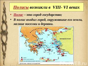 Полисы возникли в VIII- VI веках Полис – это город-государство; В полис входил г